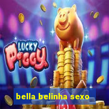 bella belinha sexo